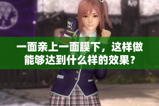 一面亲上一面膜下，这样做能够达到什么样的效果？