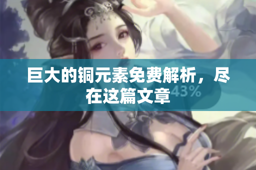 巨大的铜元素免费解析，尽在这篇文章