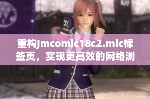 重构Jmcomic18c2.mic标签页，实现更高效的网络浏览
