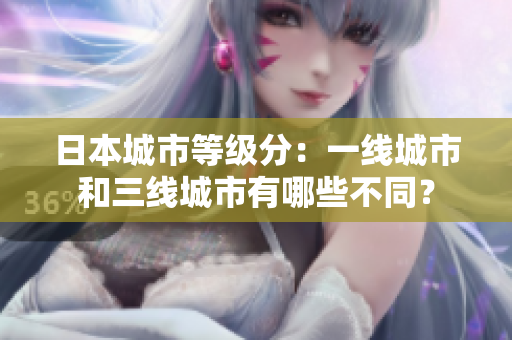 日本城市等级分：一线城市和三线城市有哪些不同？