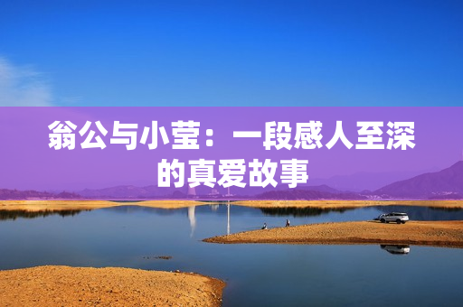 翁公与小莹：一段感人至深的真爱故事