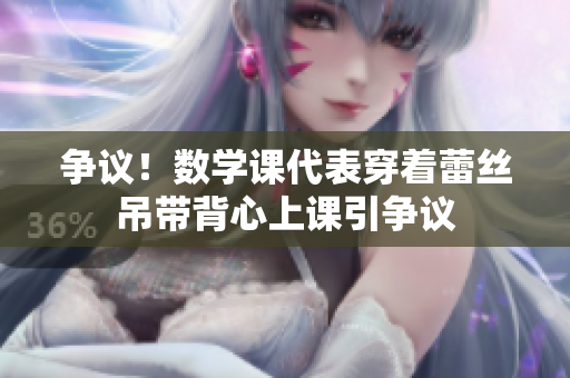 争议！数学课代表穿着蕾丝吊带背心上课引争议