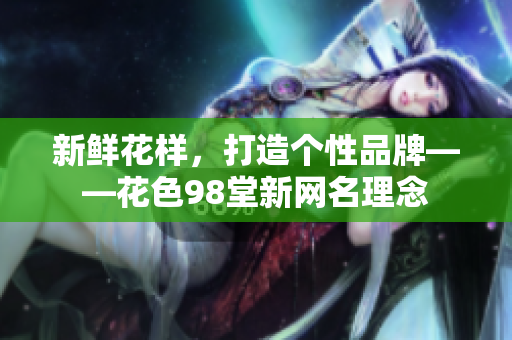 新鲜花样，打造个性品牌——花色98堂新网名理念