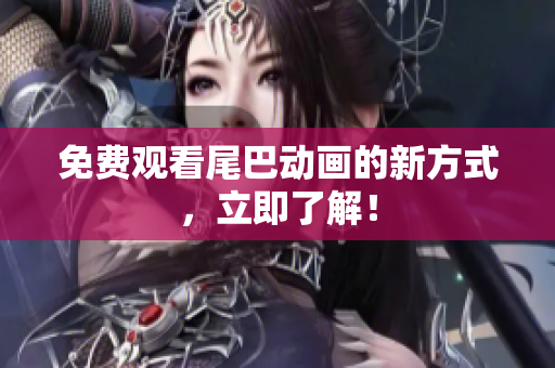 免费观看尾巴动画的新方式，立即了解！