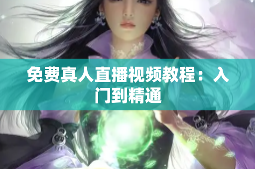免费真人直播视频教程：入门到精通