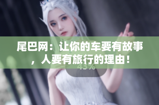 尾巴网：让你的车要有故事，人要有旅行的理由！