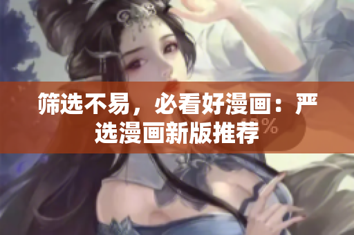 筛选不易，必看好漫画：严选漫画新版推荐