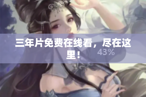 三年片免费在线看，尽在这里！