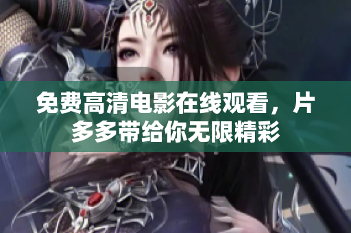免费高清电影在线观看，片多多带给你无限精彩