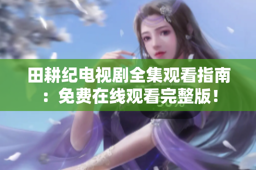 田耕纪电视剧全集观看指南：免费在线观看完整版！