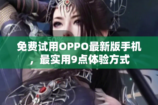 免费试用OPPO最新版手机，最实用9点体验方式