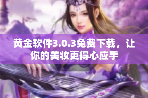 黄金软件3.0.3免费下载，让你的美妆更得心应手