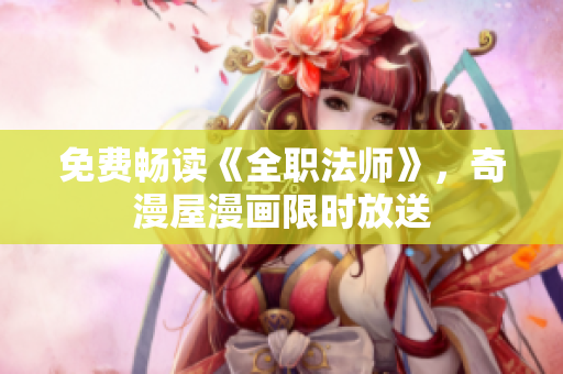 免费畅读《全职法师》，奇漫屋漫画限时放送