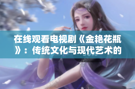 在线观看电视剧《金艳花瓶》：传统文化与现代艺术的碰撞
