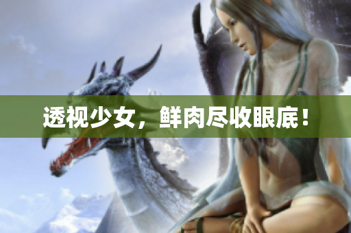 透视少女，鲜肉尽收眼底！
