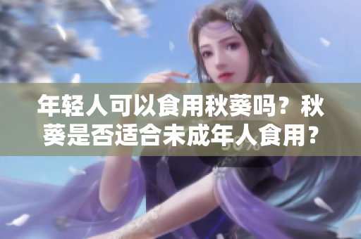 年轻人可以食用秋葵吗？秋葵是否适合未成年人食用？