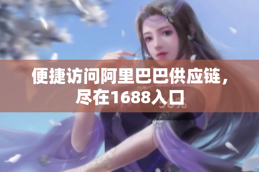 便捷访问阿里巴巴供应链，尽在1688入口