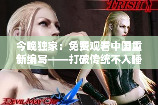 今晚独家：免费观看中国重新编写——打破传统不入睡！