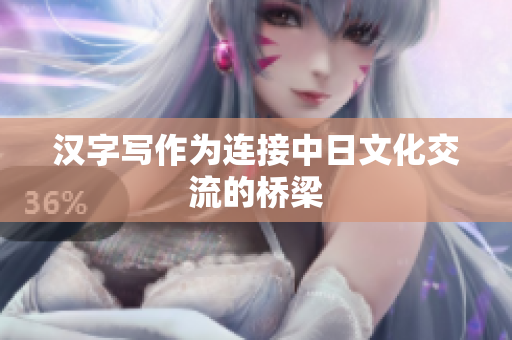 汉字写作为连接中日文化交流的桥梁