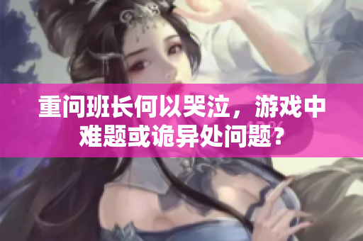 重问班长何以哭泣，游戏中难题或诡异处问题？