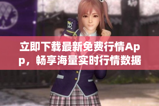 立即下载最新免费行情App，畅享海量实时行情数据！