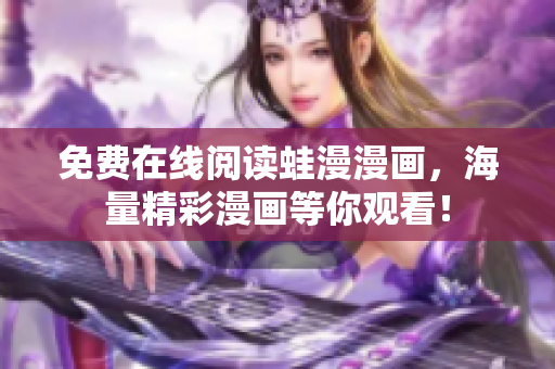 免费在线阅读蛙漫漫画，海量精彩漫画等你观看！