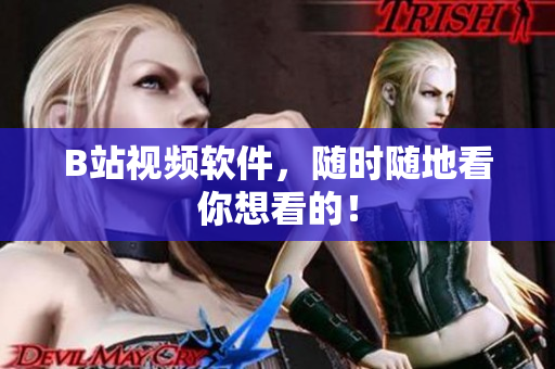 B站视频软件，随时随地看你想看的！