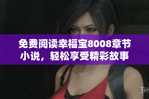 免费阅读幸福宝8008章节小说，轻松享受精彩故事