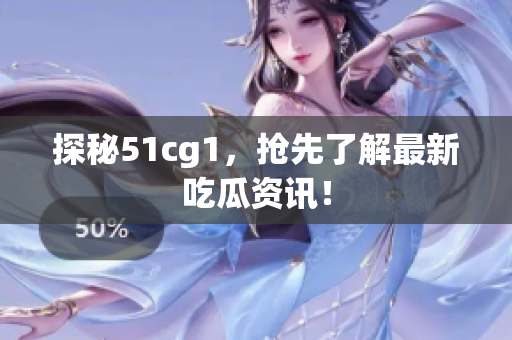 探秘51cg1，抢先了解最新吃瓜资讯！
