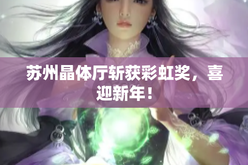 苏州晶体厅斩获彩虹奖，喜迎新年！