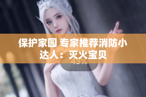 保护家园 专家推荐消防小达人：灭火宝贝