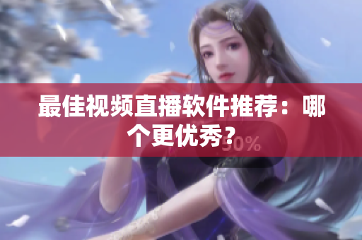 最佳视频直播软件推荐：哪个更优秀？