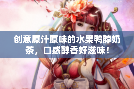 创意原汁原味的水果鸭脖奶茶，口感醇香好滋味！