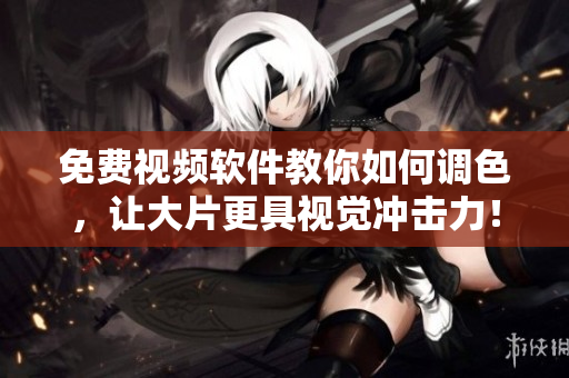 免费视频软件教你如何调色，让大片更具视觉冲击力！