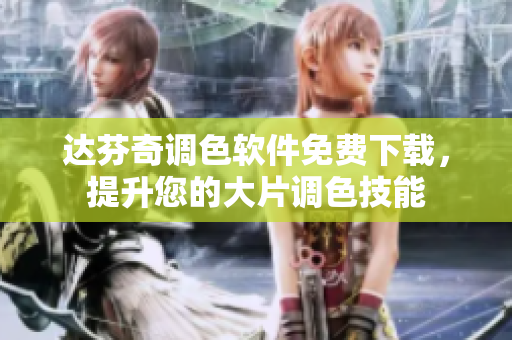 达芬奇调色软件免费下载，提升您的大片调色技能