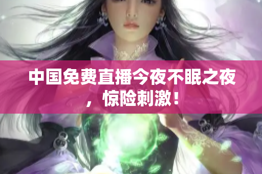 中国免费直播今夜不眠之夜，惊险刺激！