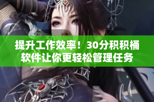 提升工作效率！30分积积桶软件让你更轻松管理任务
