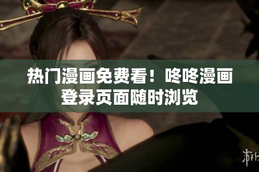 热门漫画免费看！咚咚漫画登录页面随时浏览