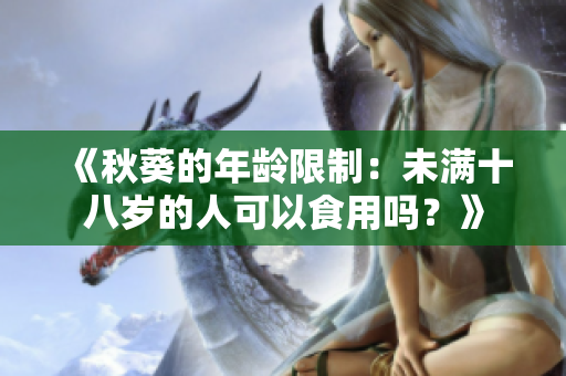 《秋葵的年龄限制：未满十八岁的人可以食用吗？》