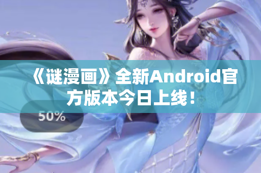 《谜漫画》全新Android官方版本今日上线！