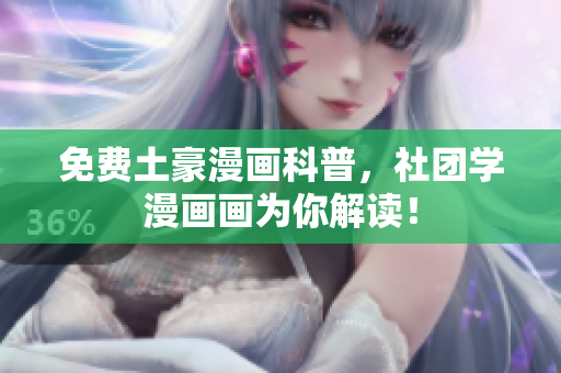 免费土豪漫画科普，社团学漫画画为你解读！