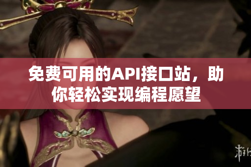免费可用的API接口站，助你轻松实现编程愿望