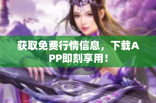 获取免费行情信息，下载APP即刻享用！
