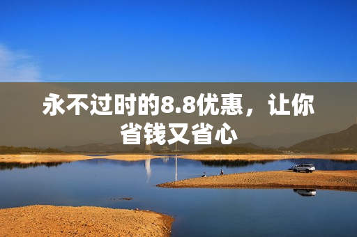 永不过时的8.8优惠，让你省钱又省心