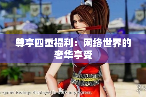 尊享四重福利：网络世界的奢华享受