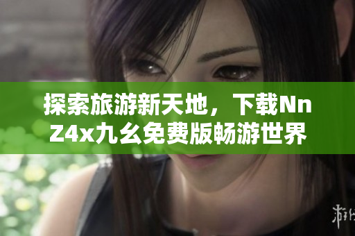 探索旅游新天地，下载NnZ4x九幺免费版畅游世界