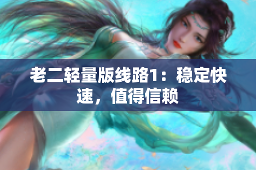 老二轻量版线路1：稳定快速，值得信赖