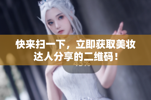 快来扫一下，立即获取美妆达人分享的二维码！