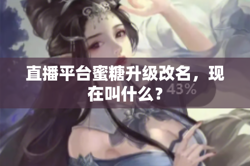 直播平台蜜糖升级改名，现在叫什么？