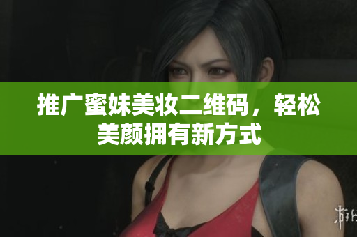 推广蜜妹美妆二维码，轻松美颜拥有新方式